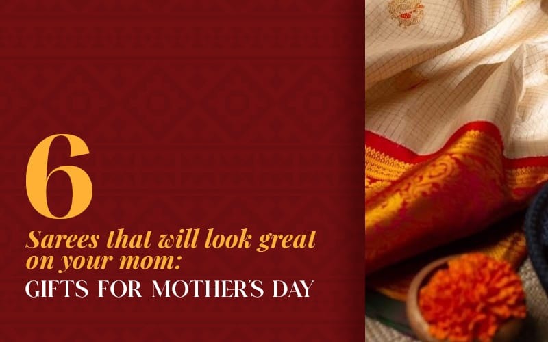 6 Sarees that will look great on your mom: Gifts for Mother’s Day 